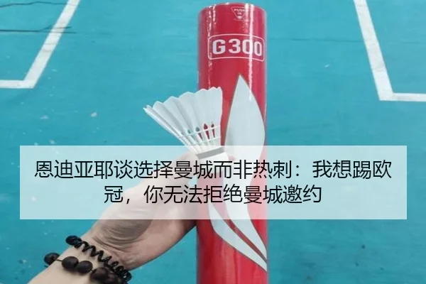 恩迪亚耶谈选择曼城而非热刺:我想踢欧冠,你无法拒绝曼城邀约